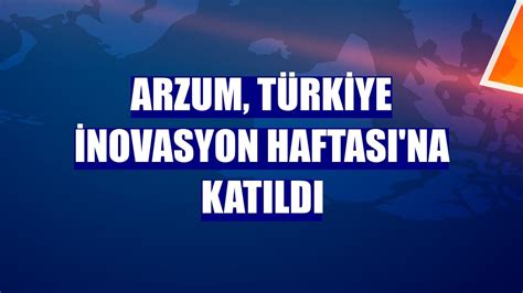 A­r­z­u­m­,­ ­T­ü­r­k­i­y­e­ ­İ­n­o­v­a­s­y­o­n­ ­H­a­f­t­a­s­ı­­n­a­ ­k­a­t­ı­l­d­ı­